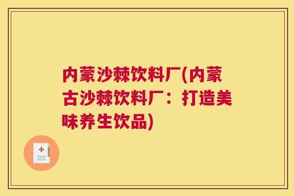 内蒙沙棘饮料厂(内蒙古沙棘饮料厂：打造美味养生饮品)