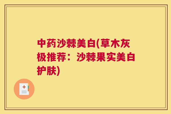 中药沙棘美白(草木灰极推荐:沙棘果实美白护肤)