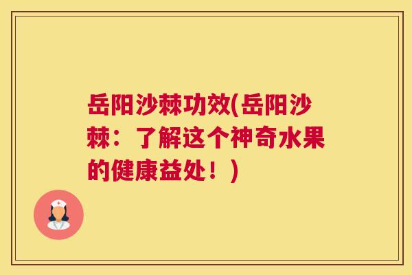 岳阳沙棘功效(岳阳沙棘：了解这个神奇水果的健康益处！)