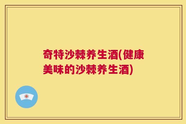 奇特沙棘养生酒(健康美味的沙棘养生酒) 奇特沙棘养生酒(健康美味的沙棘养生酒)