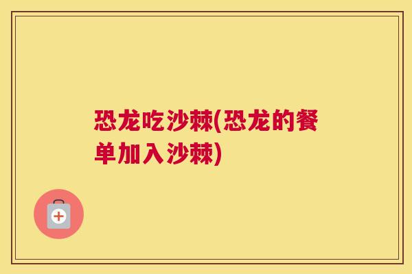 恐龙吃沙棘(恐龙的餐单加入沙棘)