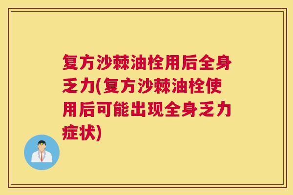 复方沙棘油栓用后全身乏力(复方沙棘油栓使用后可能出现全身乏力症状)