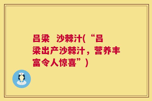 吕梁  沙棘汁(“吕梁出产沙棘汁，营养丰富令人惊喜”)