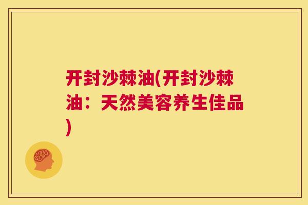 开封沙棘油(开封沙棘油：天然美容养生佳品)