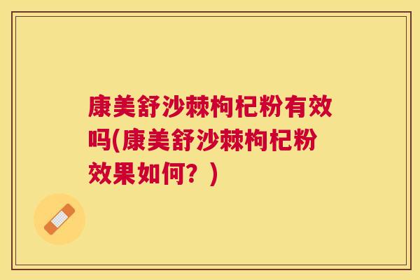 康美舒沙棘枸杞粉有效吗(康美舒沙棘枸杞粉效果如何?) 康美舒沙棘枸杞粉有效吗(康美舒沙棘枸杞粉效果如何?)