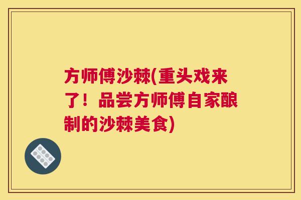 方师傅沙棘(重头戏来了!品尝方师傅自家酿制的沙棘美食) 方师傅沙棘(重头戏来了!品尝方师傅自家酿制的沙棘美食)