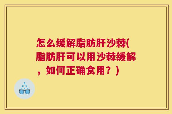 怎么缓解脂肪肝沙棘(脂肪肝可以用沙棘缓解，如何正确食用？)