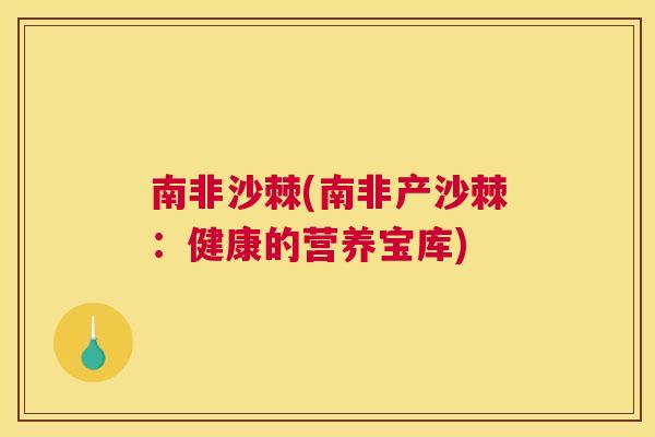 南非沙棘(南非产沙棘:健康的营养宝库) 南非沙棘(南非产沙棘:健康的营养宝库)