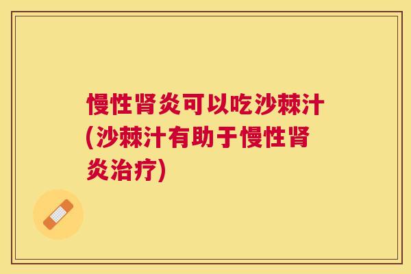 慢性肾炎可以吃沙棘汁(沙棘汁有助于慢性肾炎治疗)