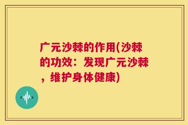 广元沙棘的作用(沙棘的功效：发现广元沙棘，维护身体健康)