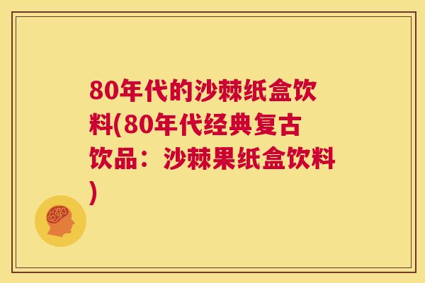 80年代的沙棘纸盒饮料(80年代经典复古饮品：沙棘果纸盒饮料)