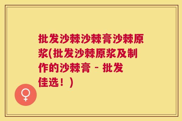 批发沙棘沙棘膏沙棘原浆(批发沙棘原浆及制作的沙棘膏 - 批发佳选！)