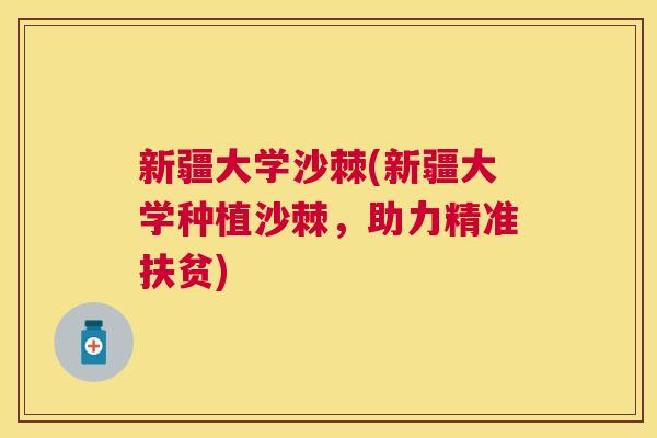 新疆大学沙棘(新疆大学种植沙棘，助力精准扶贫)