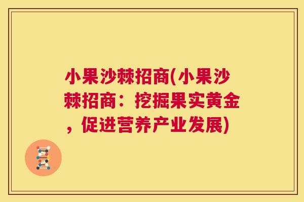 小果沙棘招商(小果沙棘招商:挖掘果实黄金,促进营养产业发展) 小果沙棘招商(小果沙棘招商:挖掘果实黄金,促进营养产业发展)