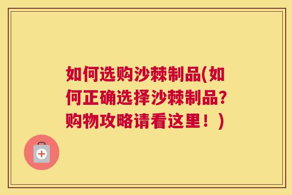 如何选购沙棘制品(如何正确选择沙棘制品？购物攻略请看这里！)