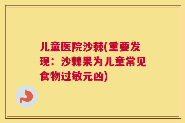儿童医院沙棘(重要发现：沙棘果为儿童常见食物过敏元凶)