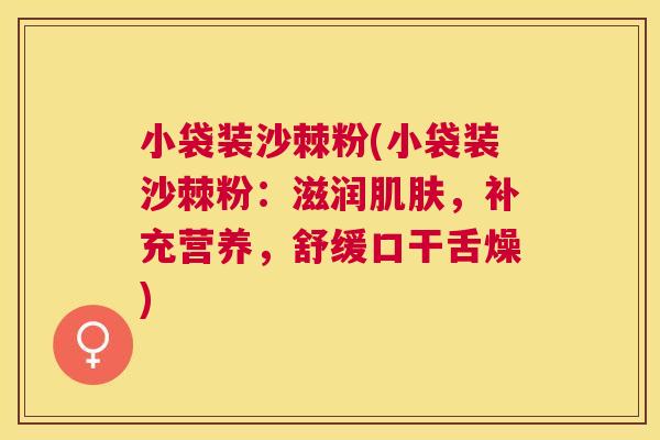 小袋装沙棘粉(小袋装沙棘粉:滋润肌肤,补充营养,舒缓口干舌燥)