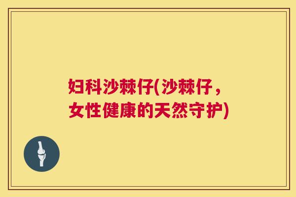 妇科沙棘仔(沙棘仔，女性健康的天然守护)