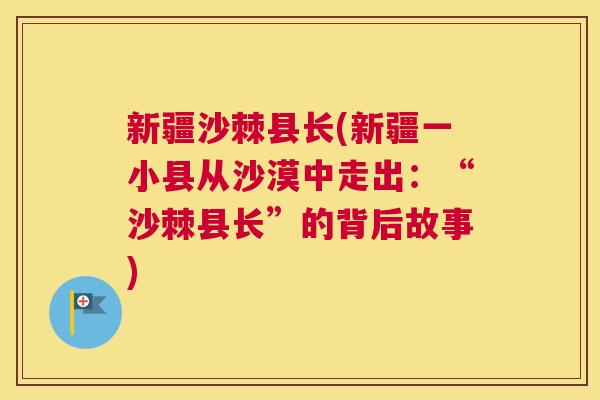 新疆沙棘县长(新疆一小县从沙漠中走出：“沙棘县长”的背后故事)