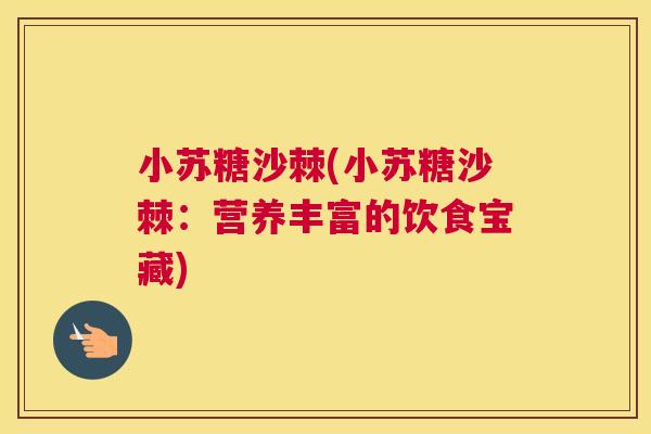 小苏糖沙棘(小苏糖沙棘：营养丰富的饮食宝藏)