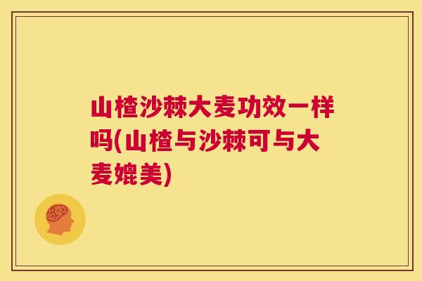 山楂沙棘大麦功效一样吗(山楂与沙棘可与大麦媲美)