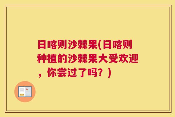 日喀则沙棘果(日喀则种植的沙棘果大受欢迎，你尝过了吗？)