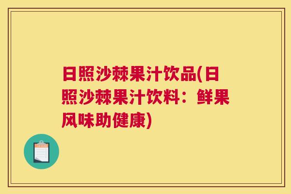 日照沙棘果汁饮品(日照沙棘果汁饮料：鲜果风味助健康)