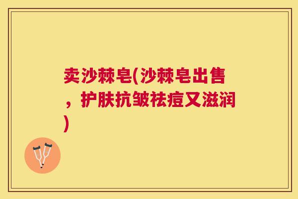 卖沙棘皂(沙棘皂出售，护肤抗皱祛痘又滋润)