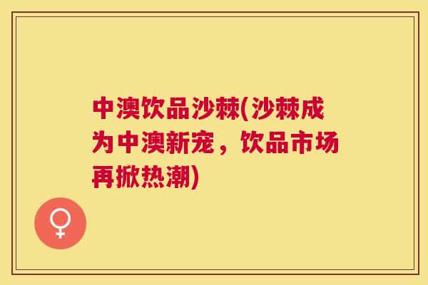 中澳饮品沙棘(沙棘成为中澳新宠,饮品市场再掀热潮)