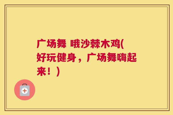 广场舞 哦沙棘木鸡(好玩健身，广场舞嗨起来！)