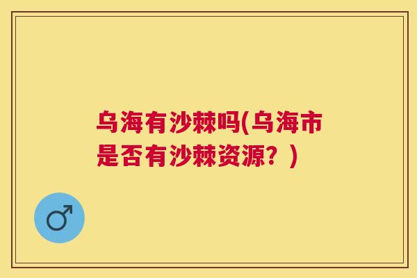 乌海有沙棘吗(乌海市是否有沙棘资源？)
