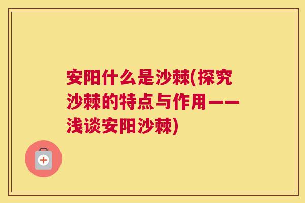 安阳什么是沙棘(探究沙棘的特点与作用——浅谈安阳沙棘)