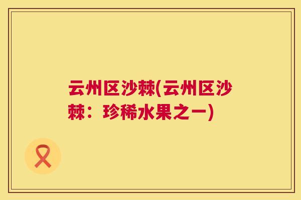 云州区沙棘(云州区沙棘：珍稀水果之一)