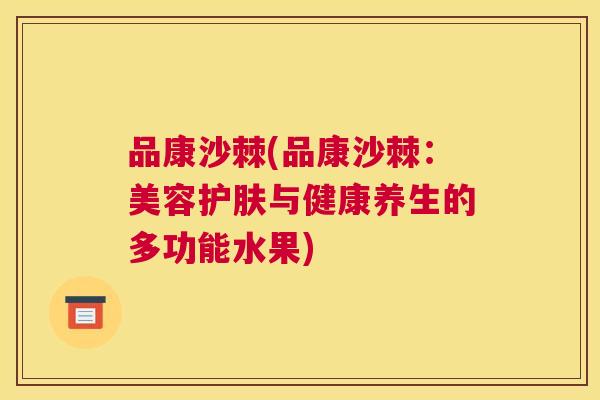 品康沙棘(品康沙棘：美容护肤与健康养生的多功能水果)