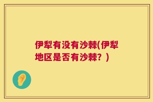 伊犁有没有沙棘(伊犁地区是否有沙棘？)