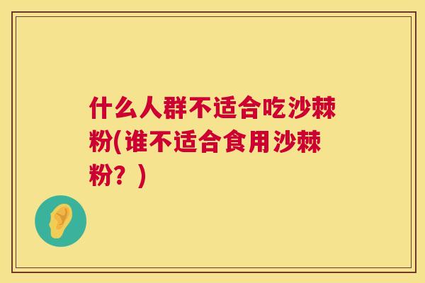 什么人群不适合吃沙棘粉(谁不适合食用沙棘粉?)