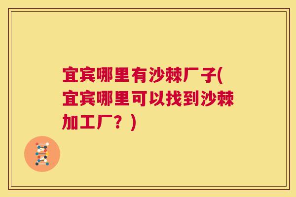 宜宾哪里有沙棘厂子(宜宾哪里可以找到沙棘加工厂？)