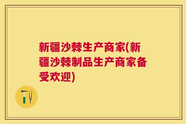 新疆沙棘生产商家(新疆沙棘制品生产商家备受欢迎)