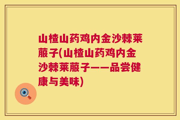 山楂山药鸡内金沙棘莱菔子(山楂山药鸡内金沙棘莱菔子——品尝健康与美味)