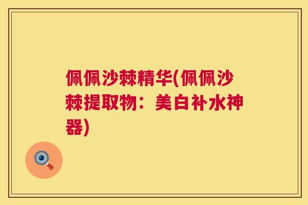 佩佩沙棘精华(佩佩沙棘提取物：美白补水神器)