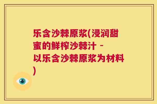 乐含沙棘原浆(浸润甜蜜的鲜榨沙棘汁 - 以乐含沙棘原浆为材料)