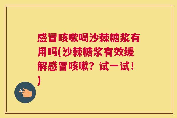 感冒咳嗽喝沙棘糖浆有用吗(沙棘糖浆有效缓解感冒咳嗽？试一试！)
