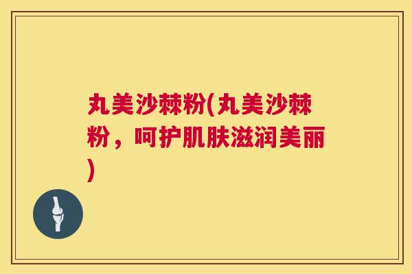 丸美沙棘粉(丸美沙棘粉,呵护肌肤滋润美丽)