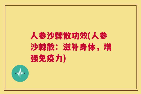 人参沙棘散功效(人参沙棘散:滋补身体,增强免疫力)