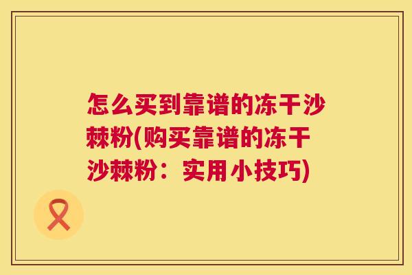 怎么买到靠谱的冻干沙棘粉(购买靠谱的冻干沙棘粉：实用小技巧)