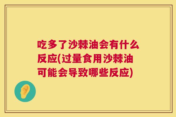吃多了沙棘油会有什么反应(过量食用沙棘油可能会导致哪些反应)