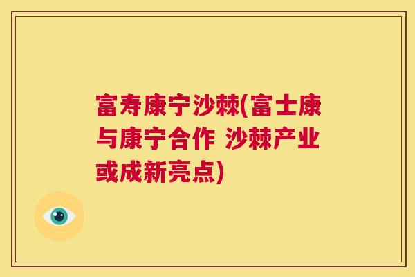 富寿康宁沙棘(富士康与康宁合作 沙棘产业或成新亮点)