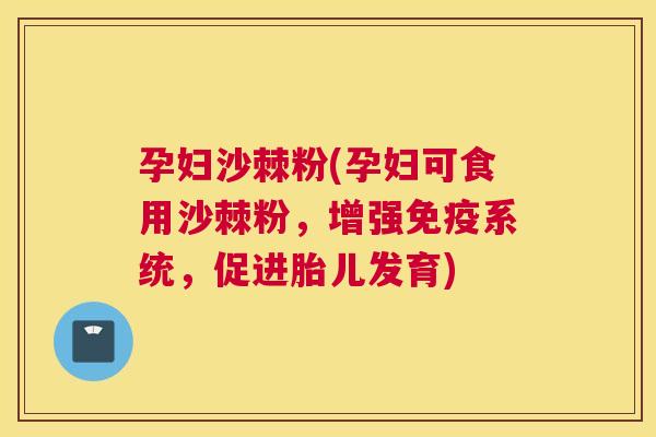 孕妇沙棘粉(孕妇可食用沙棘粉，增强免疫系统，促进胎儿发育)