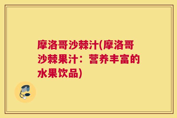 摩洛哥沙棘汁(摩洛哥沙棘果汁：营养丰富的水果饮品)