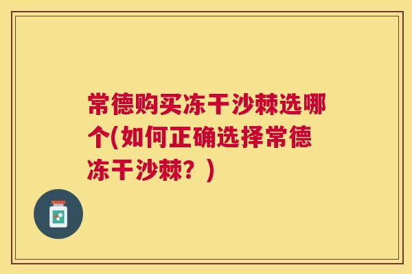 常德购买冻干沙棘选哪个(如何正确选择常德冻干沙棘？)